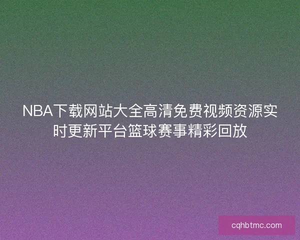 NBA下载网站大全高清免费视频资源实时更新平台篮球赛事精彩回放
