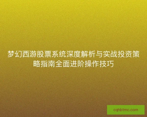 梦幻西游股票系统深度解析与实战投资策略指南全面进阶操作技巧