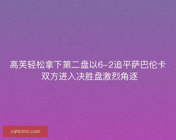 高芙轻松拿下第二盘以6-2追平萨巴伦卡 双方进入决胜盘激烈角逐