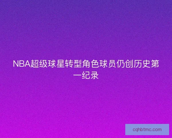 NBA超级球星转型角色球员仍创历史第一纪录