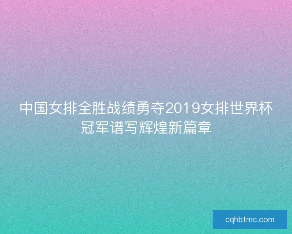 中国女排全胜战绩勇夺2019女排世界杯冠军谱写辉煌新篇章